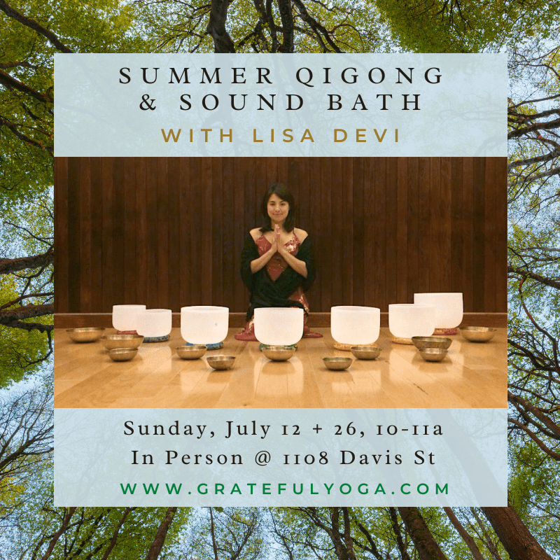 SUMMER QIGONG & SOUND BATH WITH LISA DEVI Sunday, July ı2 + 26, 1o-ııa In Person @ I1o8 Davis St WWW.GRATEFULYOGA.COM